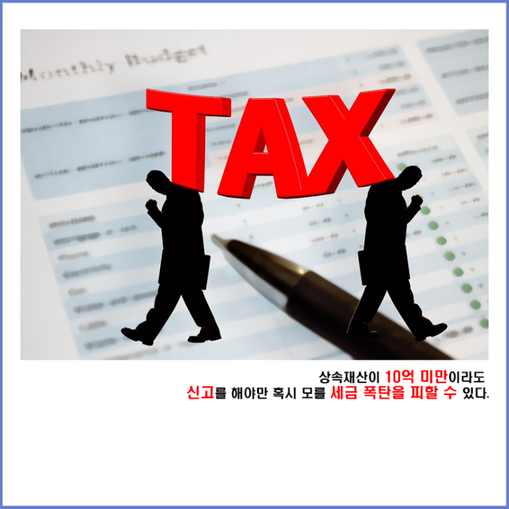  상속재산이 10억 미만이라도 신고를 해야만 혹시 모를 세금 폭탄을 피할 수 있다.