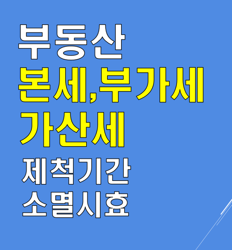  부동산 단계별 세금종류,부가세,가산세 와 세율,세금 소멸시효,제척기간