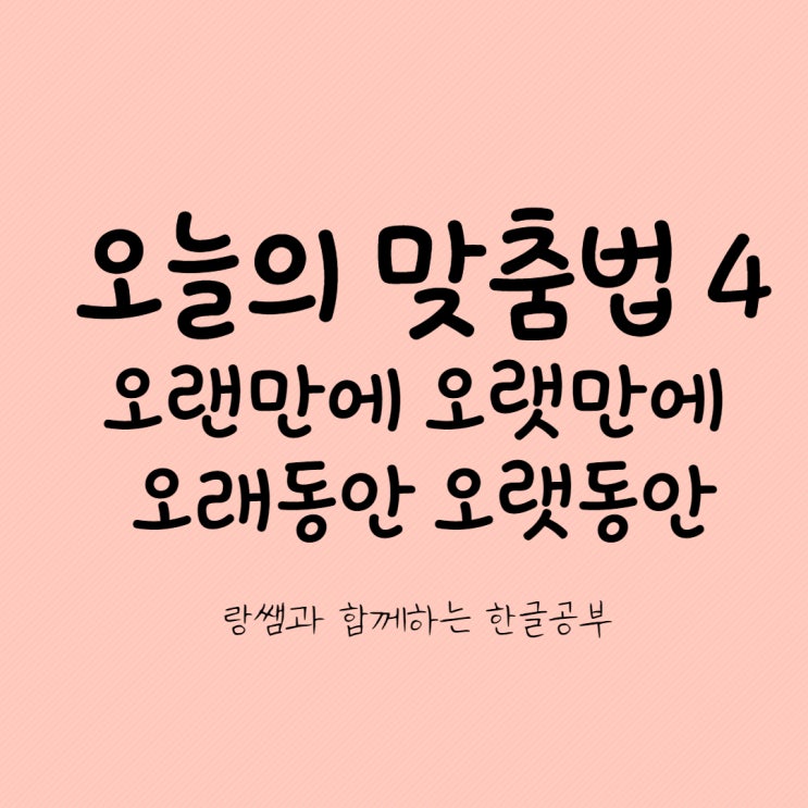  오늘의 맞춤법 4 오랜만에 오랫만에 오래동안 오랫동안