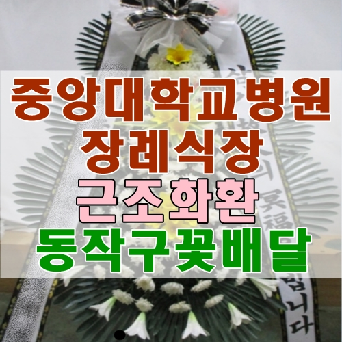  중앙대학교병원장례식장 근조화환 믿음 가는 동작구꽃배달 꽃집