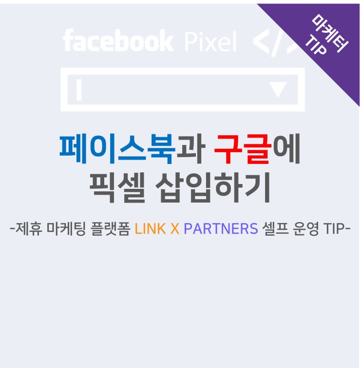 페이스북 픽셀 및 구글 스크립트 삽입하기 -제휴 마케팅 플랫폼 LINK X PARTNERS 셀프 운영 TIP-