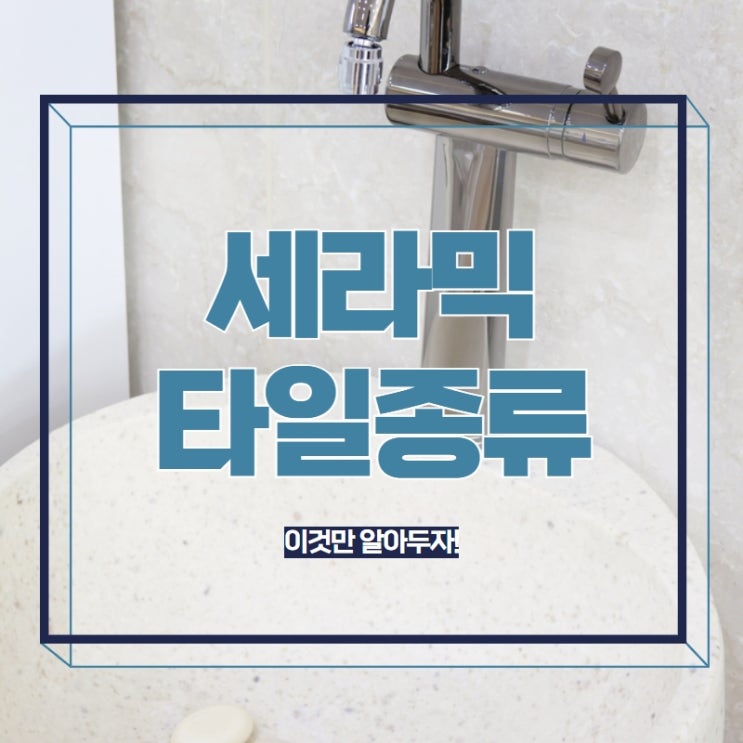  세라믹타일종류 이것만 알아두자!