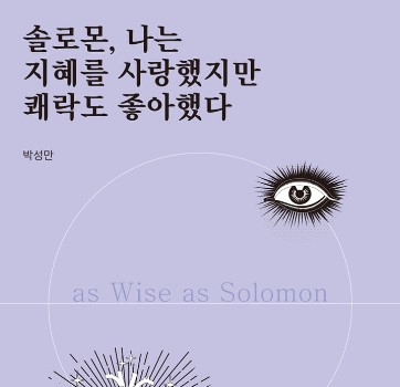  [58] 솔로몬, 나는 지혜를 사랑했지만 쾌락도 좋아했다 / 박성만