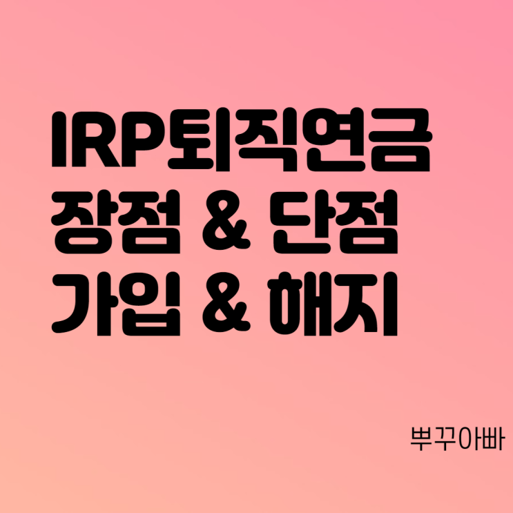  IRP 퇴직연금 장점, 단점 그리고 계좌 개설 및 해지 방법