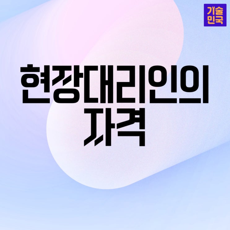  현장대리인의 자격