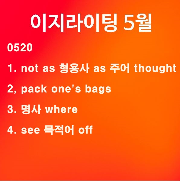 [이지라이팅 210520] not as 형용사 as 주어 thought / pack one's bags / 명사 where / see off