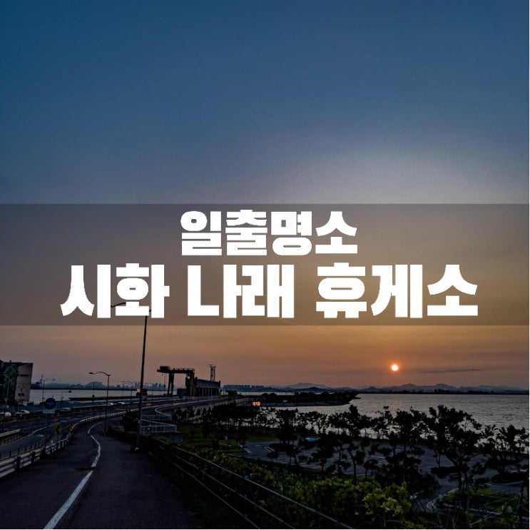  서울 / 경기도 근교 일출 명소! 사계절 언제나 편하게 일출 /일몰을 감상할 수 있는 시화 나래 휴게소 (전망대) 후기