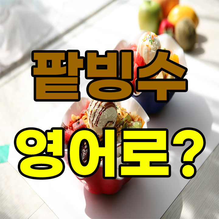  팥빙수 영어로 궁금하지 않으신가요?^^