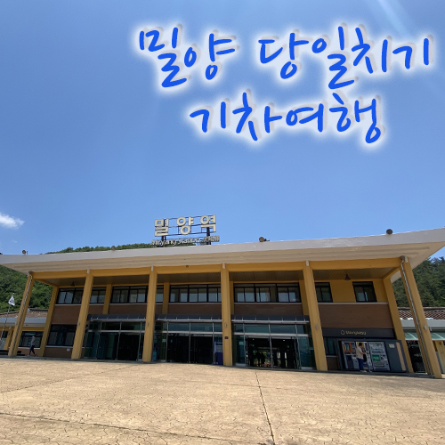  5월 밀양 당일치기 기차여행 [부산역출발-밀양역도착]