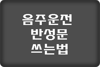  음주운전 반성문 쓰는 법! 이것을 반드시 아셔야 합니다