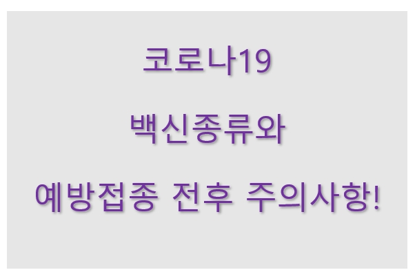  코로나19 백신종류와 예방접종 전후 주의사항!