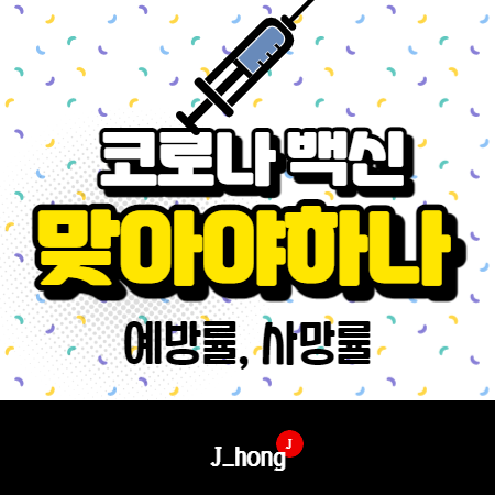  코로나 백신 맞아야하나? 예방률, 사망률