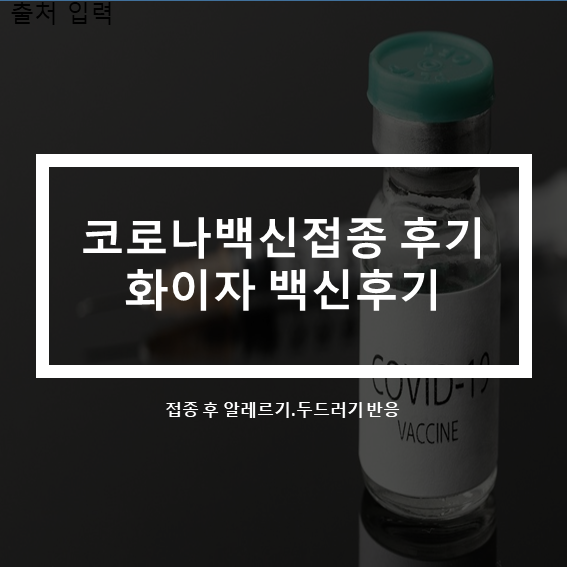  코로나 백신접종 화이자 백신후기_알레르기 두르러기