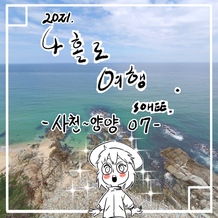  사천 - 양양 여행기 7번째인데요??? 너무 질질끄는거 아냐?? 근데 힘들어 ㅜㅜ