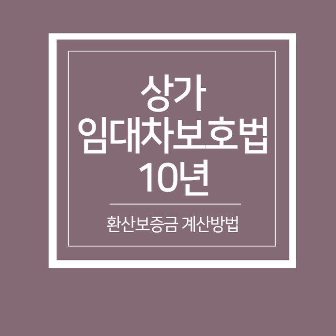  상가임대차보호법 10년 적용 및 환산보증금 계산