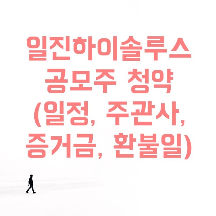  일진하이솔루스 공모주 청약(공모가, 주관사, 일정 및 시간, 증거금, 환불일, 기관 수요예측)