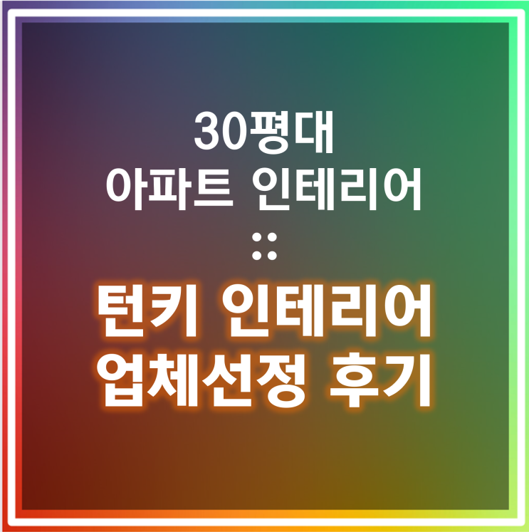  [웨딩준비] 신혼부부 30평대 아파트 턴키 인테리어 업체선정