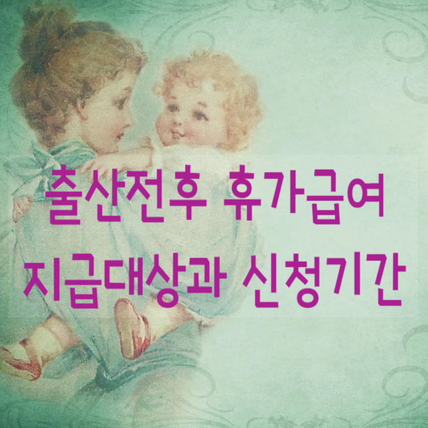  출산전후(유산,사산) 휴가급여 지급대상과 신청기간