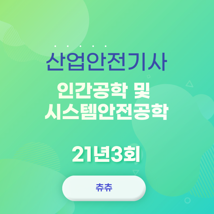 산업안전기사 21년3회 인간공학 및 시스템안전공학 산업안전기사 21년3회 인간공학 및 시스템안전공학