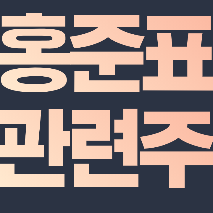  홍준표 관련주 필수 종목 총 정리 간단히 알아보자