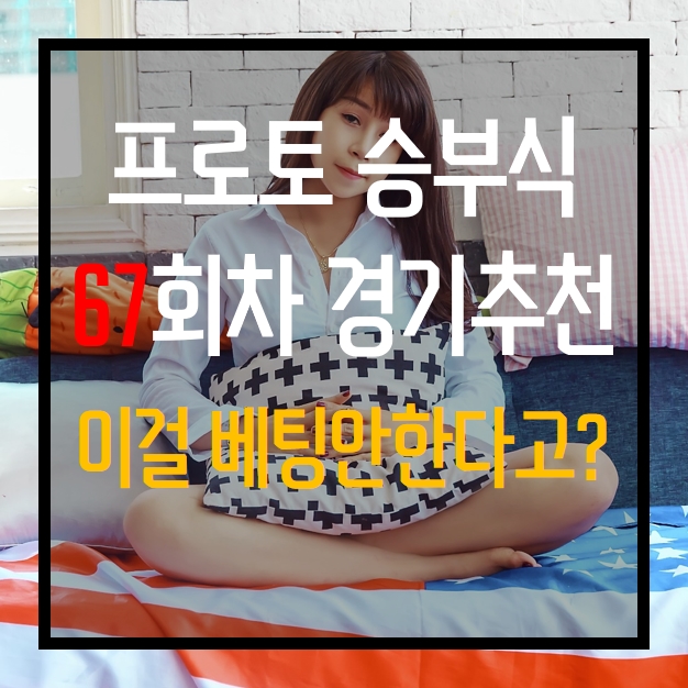  프로토 승부식 67회차 무료 경기 추천 이 경기 너무 좋습니다