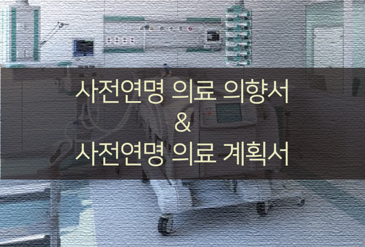 사전연명 의료 의향서 & 사전연명 의료 계획서