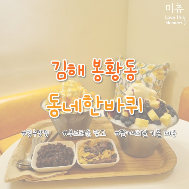 [김해/봉황동] 김해 찐 빙수맛집! 생과일 망고빙수, 블루베리빙수 추천