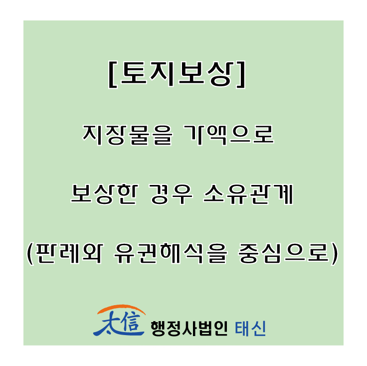  [토지보상] 지장물을 가액으로 보상한 경우 소유관계(판례와 유권해석을 중심으로)