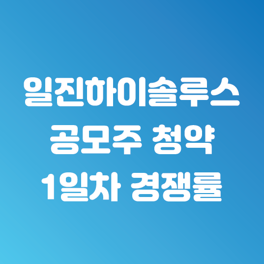  일진하이솔루스 공모주 첫날 주간사별 청약경쟁률