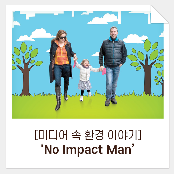  [미디어 속 환경 이야기] 환경을 위하는 평범하지만 위대한 히어로, ‘No Impact Man’
