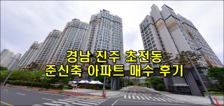 경남 진주 부동산 초전동 준신축 아파트 매수 후기