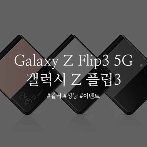 Galaxy Z Flip3 5G 갤럭시 Z 플립3 : 이쁘고 성능까지 완벽!! 삼성 공식 사이트 단독 출시 컬러와 업그레이드 된 성능 정보, 사전 예약 및 런칭 혜택 정보