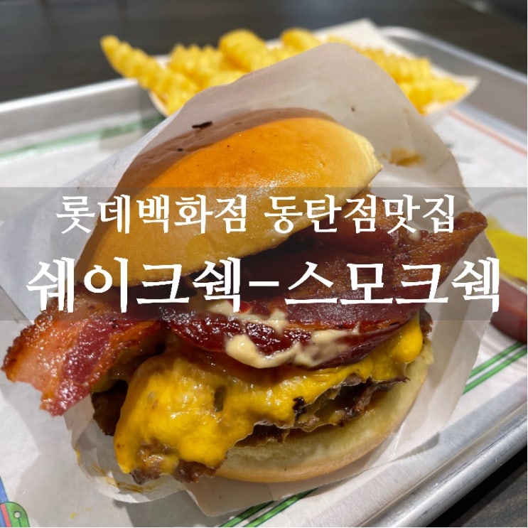  [맛집 소개] 동탄 롯데백화점 맛집 추천 동탄에서도 맛볼 수 있는 최고급 수제버거 쉐이크쉑 동탄점 "스모크쉑" 솔직후기