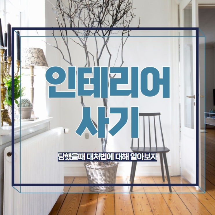  인테리어사기 당했을때 대처법에 대해 알아보자
