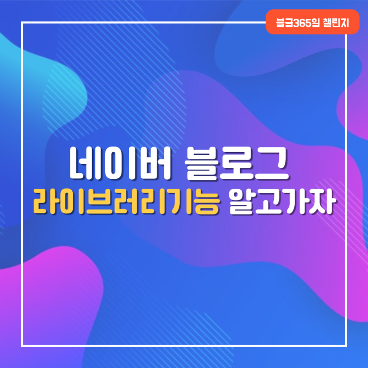  네이버 블로그 라이브러리(library) 기능이란