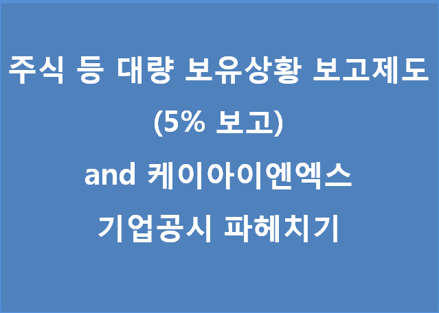 주식 등 대량보유상황 보고제도 (5%이상보고) and 케이아이엔엑스 기업공시 파헤치기