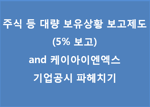  주식 등 대량보유상황 보고제도 (5%이상보고) and 케이아이엔엑스 기업공시 파헤치기