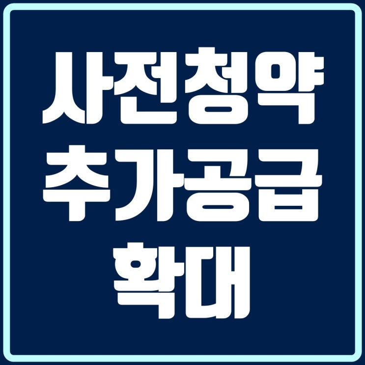  올해 하반기부터 총 10만 1천호 신규 사전청약 추가공급 착수!!