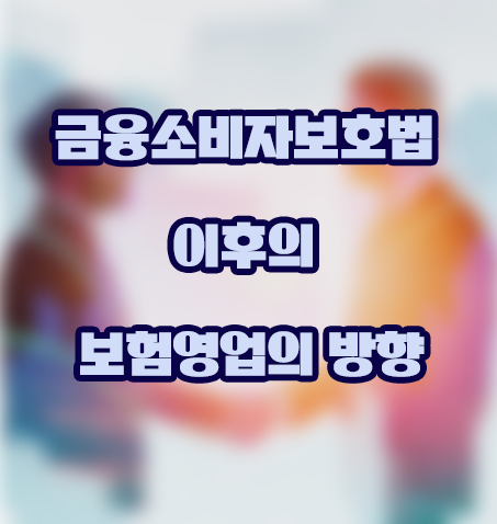  금소법(금융소비자보호법) 이후의 보험영업의 방향