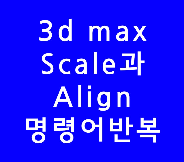 3ds max 3d맥스 Scale 과 Align 이전명령어 반복 3ds max 3d맥스 Scale 과 Align 이전명령어 반복
