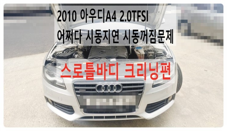  2010 아우디A4 2.0TFSI 어쩌다 한번 시동지연문제 스로틀바디크리닝편.부천벤츠BMW수입차정비합성엔진오일소모품교환전문점부영수퍼카