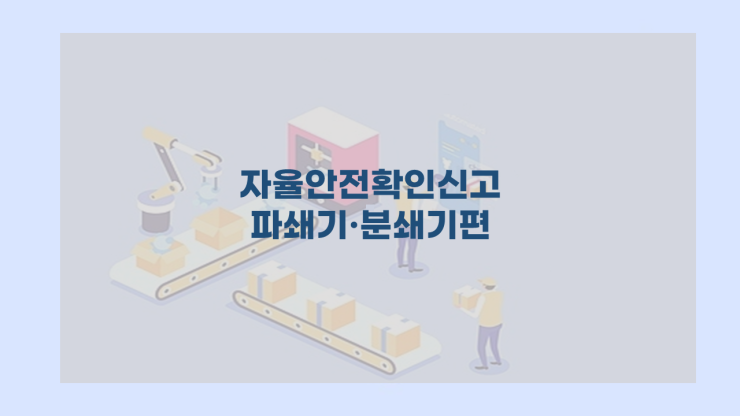  자율안전확인신고 파쇄기·분쇄기편