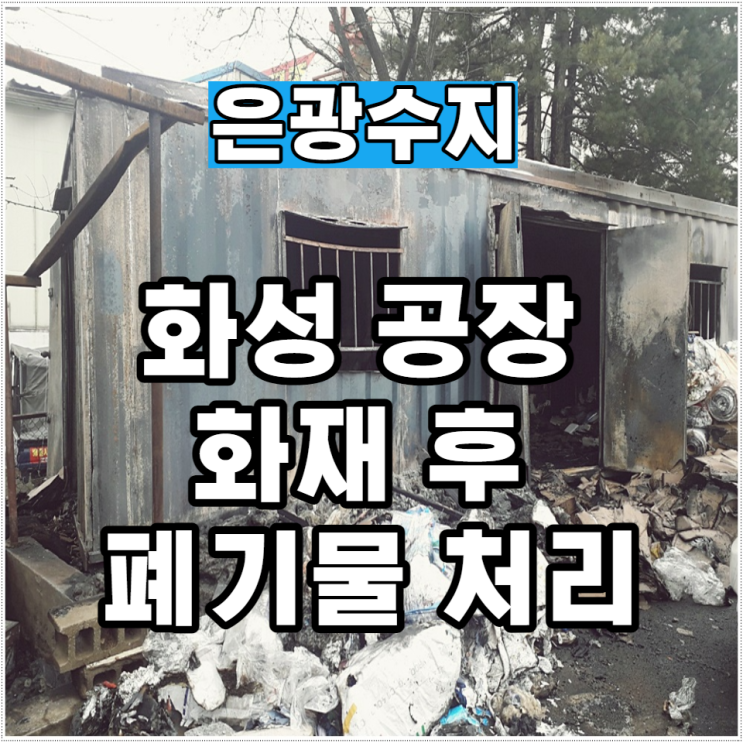 화성 공장 화재 후 폐기물처리 필요하실땐!