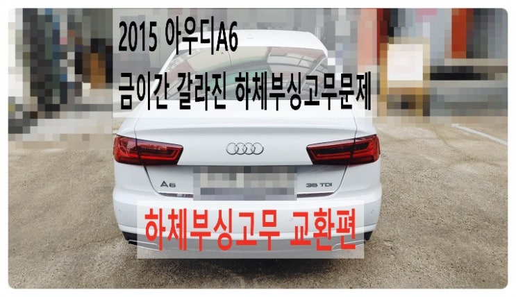  2015 아우디A6 금이간 갈라진 하체부싱고무 스트럿암 로워암 어퍼암하체부싱교환+활대링크고무교환편 .부천벤츠BMW수입차정비합성엔진오일소모품교환전문점부영수퍼카