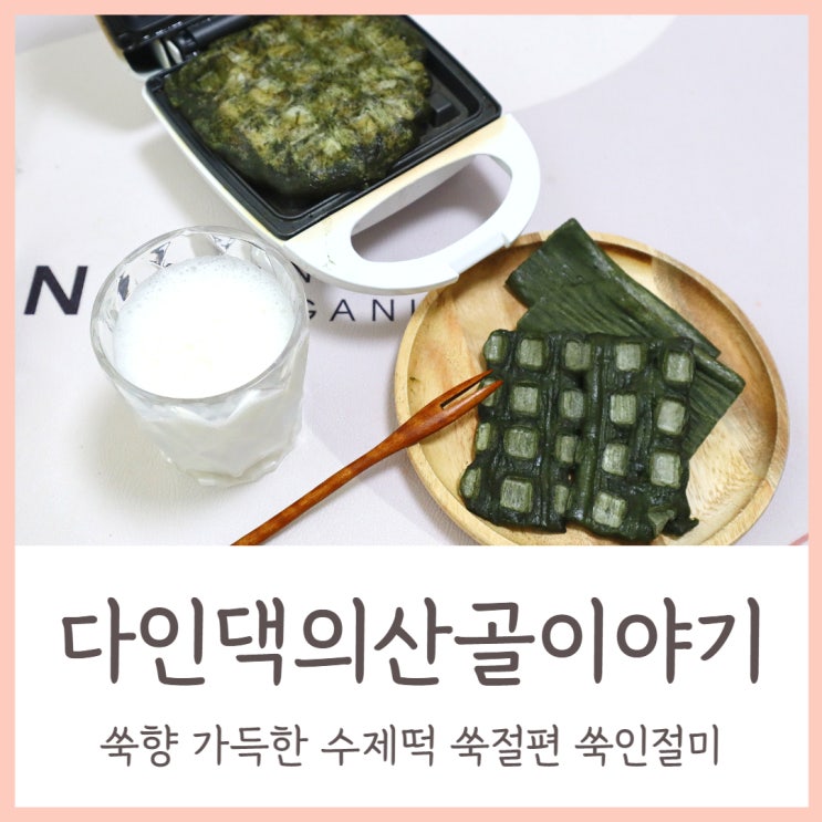  다인댁의산골이야기 쑥 향 가득한 수제떡 쑥절편 쑥인절미
