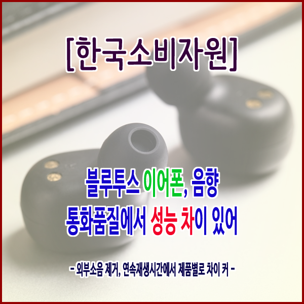  [한국소비자원] 블루투스 이어폰, 음향・통화품질에서 성능 차이 있어
