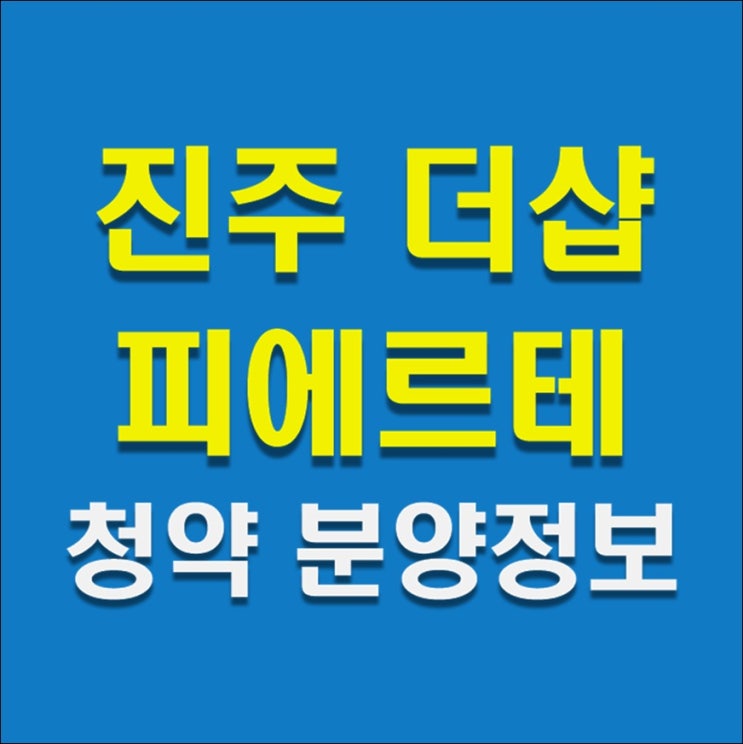  더샵 진주 피에르테 - 아파트 청약 안내, 분양정보, 입지분석(feat. 장재공원)
