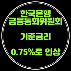 한국은행 금융통화위원회 기준금리 0.75%로 인상