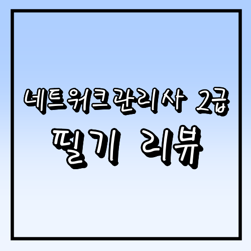 [네트워크관리사 2급 필기] 공부법 / 단체검정 접수방법 등