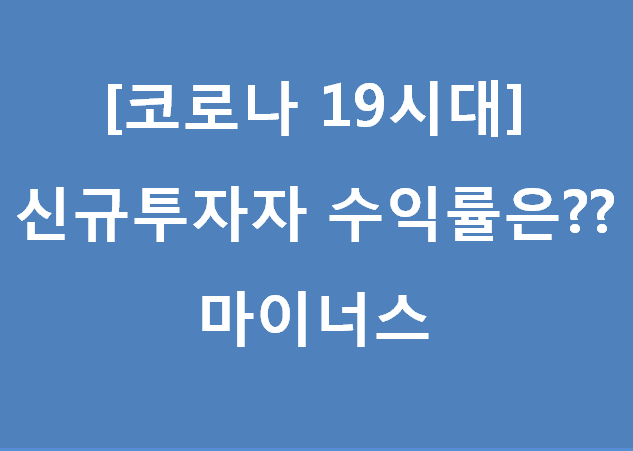  [코로나19시대] 신규주식투자자 수익률? - 마이너스